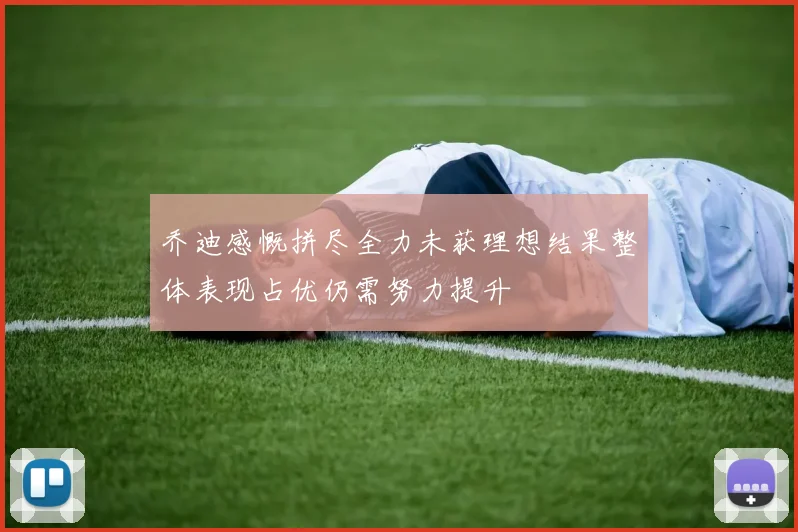 乔迪感慨拼尽全力未获理想结果整体表现占优仍需努力提升