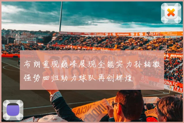 布朗重现巅峰展现全能实力孙铭徽强势回归助力球队再创辉煌