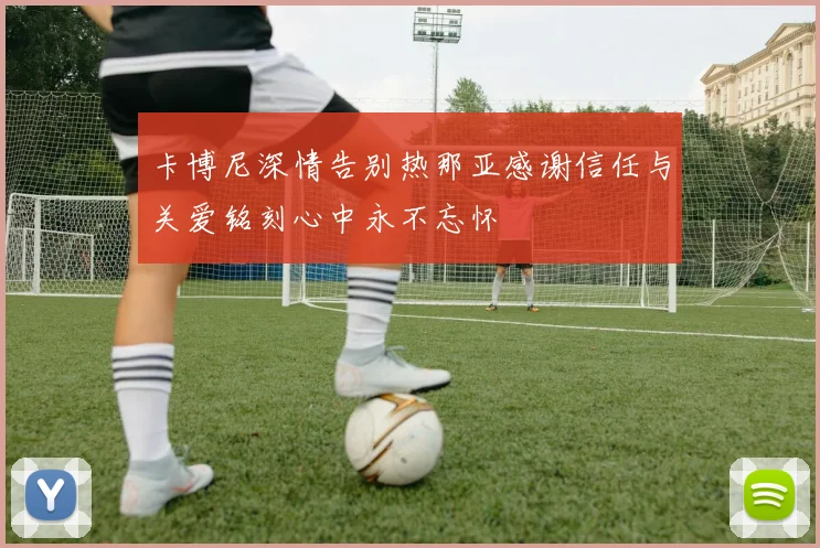 卡博尼深情告别热那亚感谢信任与关爱铭刻心中永不忘怀