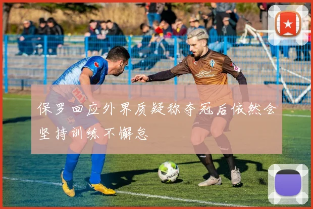 保罗回应外界质疑称夺冠后依然会坚持训练不懈怠