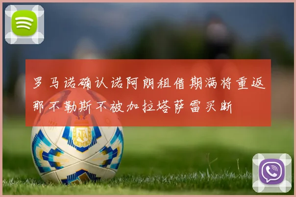 罗马诺确认诺阿朗租借期满将重返那不勒斯不被加拉塔萨雷买断